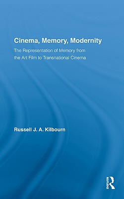 Cinema, Memory, Modernity: The Representation of Memory from the Art Film to Transnational Cinema - Kilbourn, Russell J a