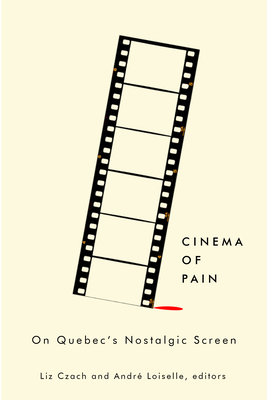 Cinema of Pain: On Quebec's Nostalgic Screen - Czach, Liz (Editor), and Loiselle, Andr (Editor)