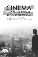 Cinema Under National Reconstruction: State Censorship and South Korea's Cold War Film Culture