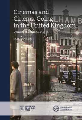 Cinemas and Cinema-Going in the United Kingdom: Decades of Decline, 1945-65 - Manning, Sam