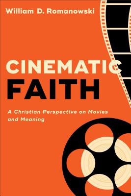 Cinematic Faith: A Christian Perspective on Movies and Meaning - Romanowski, William D