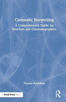 Cinematic Storytelling: A Comprehensive Guide for Directors and Cinematographers - Robotham, Thomas