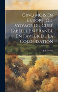 Cinq Mois En Europe, Ou, Voyage Du Cur? Labelle En France En Faveur De La Colonisation
