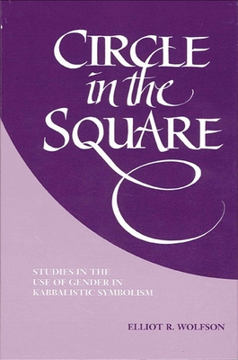 Circle in the Square: Studies in the Use of Gender in Kabbalistic Symbolism - Wolfson, Elliot R