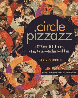 Circle Pizzazz: 12 Vibrant Quilt Projects - Easy Curves--Endless Possibilities - Sisneros, Judy