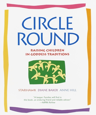 Circle Round: Raising Children in Goddess Traditions - Starhawk