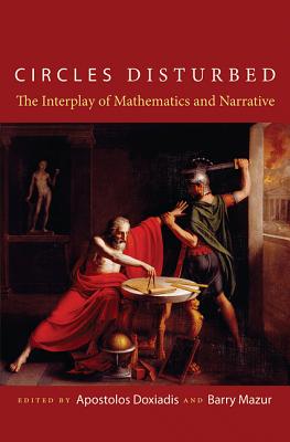 Circles Disturbed: The Interplay of Mathematics and Narrative - Doxiadis, Apostolos (Editor), and Mazur, Barry (Editor)
