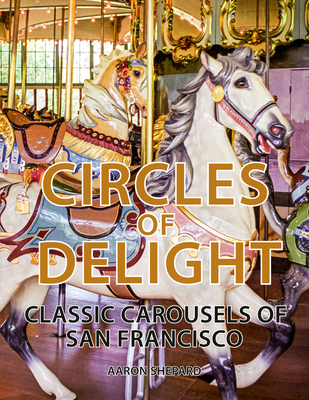 Circles of Delight: Classic Carousels of San Francisco - Shepard, Aaron