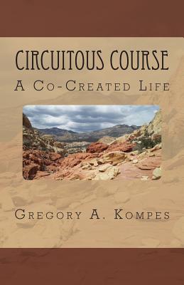 Circuitous Course: A Co-Created Life - Kompes, Gregory a