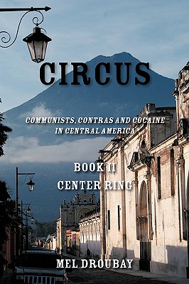 Circus Book II Center Ring: Communists, Contras and Cocaine in Central America - Melvin S Droubay, S Droubay