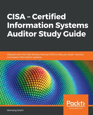 CISA - Certified Information Systems Auditor Study Guide: Aligned with the CISA Review Manual 2019 to help you audit, monitor, and assess information systems - Doshi, Hemang