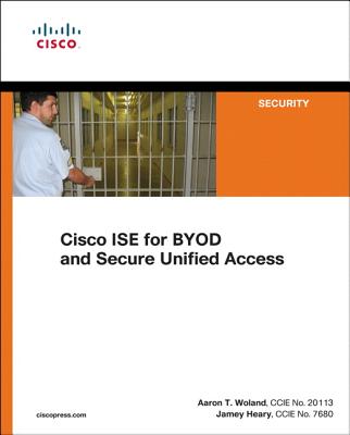 Cisco Ise for Byod and Secure Unified Access - Heary, Jamey, and Woland, Aaron