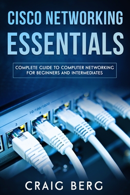 Cisco Networking Essentials: Complete Guide To Computer Networking For Beginners And Intermediates - Berg, Craig