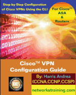 Cisco VPN Configuration Guide: Step-By-Step Configuration of Cisco VPNs for ASA and Routers - Andrea, Harris