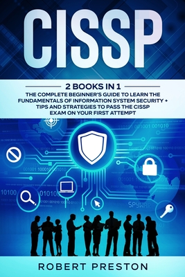 Cissp: The Complete Beginner's Guide to Learn the Fundamentals of Information System Security + Tips and Strategies to Pass the CISSP Exam on Your First Attempt - Preston, Robert