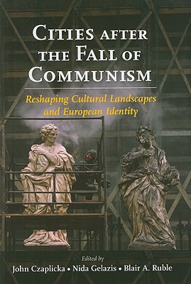 Cities After the Fall of Communism: Reshaping Cultural Landscapes and European Identity - Czaplicka, John J, Dr. (Editor), and Gelazis, Nida, Professor (Editor), and Ruble, Blair A, Professor (Editor)