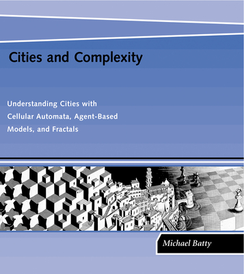 Cities and Complexity: Understanding Cities with Cellular Automata, Agent-Based Models, and Fractals - Batty, Michael