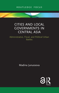 Cities and Local Governments in Central Asia: Administrative, Fiscal, and Political Urban Battles