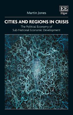 Cities and Regions in Crisis: The Political Economy of Sub-National Economic Development - Jones, Martin