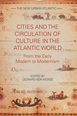 Cities and the Circulation of Culture in the Atlantic World: From the Early Modern to Modernism - Von Morz, Leonard (Editor)