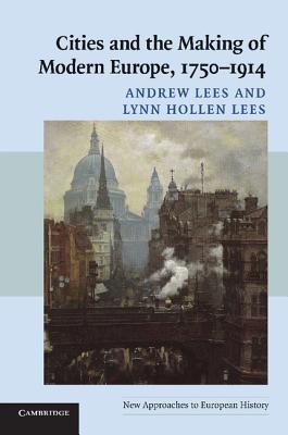 Cities and the Making of Modern Europe, 1750-1914 - Lees, Andrew, and Lees, Lynn Hollen