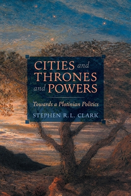 Cities and Thrones and Powers: Towards a Plotinian Politics - Clark, Stephen R L