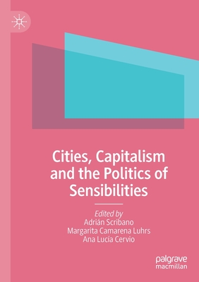 Cities, Capitalism and the Politics of Sensibilities - Scribano, Adrin (Editor), and Camarena Luhrs, Margarita (Editor), and Cervio, Ana Luca (Editor)