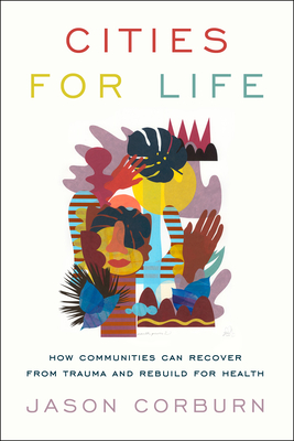 Cities for Life: How Communities Can Recover from Trauma and Rebuild for Health - Corburn, Jason