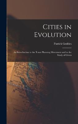 Cities in Evolution: An Introduction to the Town Planning Movement and to the Study of Civics - Geddes, Patrick