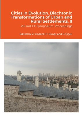 Cities in Evolution: DIACHRONIC TRANSFORMATIONS OF URBAN AND RURAL SETTLEMENTS, (Proceedings of the VIII AACCP symposium,  zye in University, Istanbul 2021), Volume II: Proceedings of the VIII AACCP symposium,  zye in University, Istanbul 2021, Volume I - Ceylanl , Zeynep (Editor), and Gnay, Pelin (Editor), and iek, Ezgi (Editor)