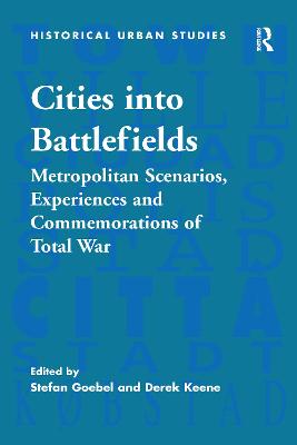 Cities into Battlefields: Metropolitan Scenarios, Experiences and Commemorations of Total War - Goebel, Stefan (Editor), and Keene, Derek (Editor)