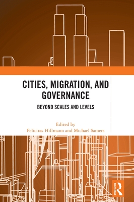 Cities, Migration, and Governance: Beyond Scales and Levels - Hillmann, Felicitas (Editor), and Samers, Michael (Editor)