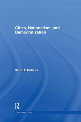 Cities, Nationalism and Democratization - Bollens, Scott a