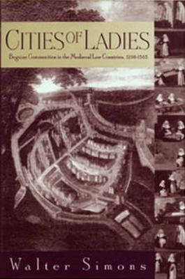 Cities of Ladies: Beguine Communities in the Medieval Low Countries, 12-1565 - Simons, Walter