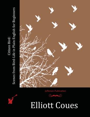 Citizen Bird: Scenes from Bird-Life in Plain English for Beginners - Coues, Elliott