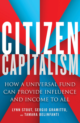 Citizen Capitalism: How a Universal Fund Can Provide Influence and Income to All - Stout, Lynn, and Belinfanti, Tamara, and Gramitto, Sergio