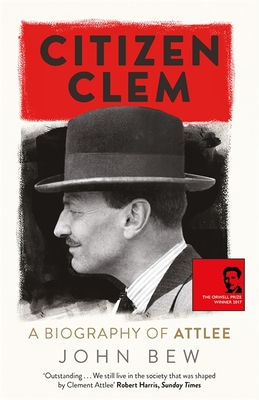 Citizen Clem: A Biography of Attlee - Bew, John