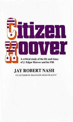 Citizen Hoover: A Critical Study of the Life and Times of J. Edgar Hoover and His FBI - Nash, Jay Rober