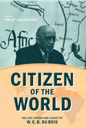 Citizen of the World: The Late Career and Legacy of W. E. B. Du Bois