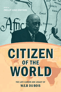 Citizen of the World: The Late Career and Legacy of W. E. B. Du Bois