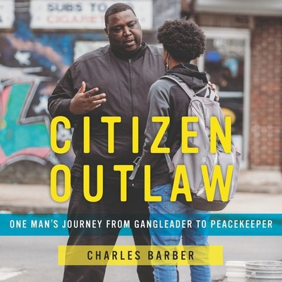 Citizen Outlaw: One Man's Journey from Gangleader to Peacekeeper - Barber, Charles, and Lazarre-White, Adam (Read by)