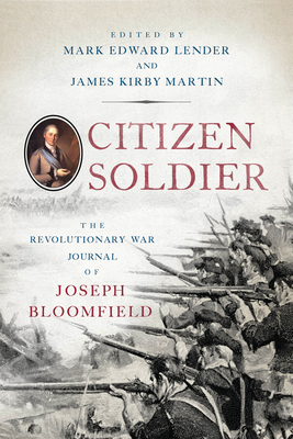 Citizen Soldier: The Revolutionary War Journal of Joseph Bloomfield - Lender, Mark Edward (Editor), and Martin, James Kirby (Editor)