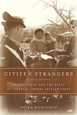 Citizen Strangers: Palestinians and the Birth of Israel's Liberal Settler State - Robinson, Shira N