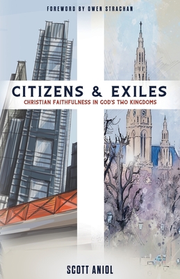 Citizens and Exiles: Christian Faithfulness in God's Two Kingdoms - Aniol, Scott