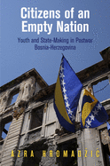 Citizens of an Empty Nation: Youth and State-Making in Postwar Bosnia-Herzegovina