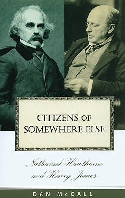 Citizens of Somewhere Else: Nathaniel Hawthorne and Henry James - McCall, Dan E