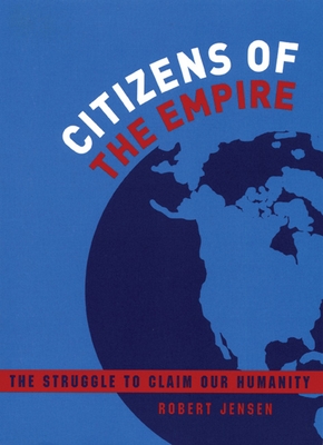 Citizens of the Empire: The Struggle to Claim Our Humanity - Jensen, Robert, Professor