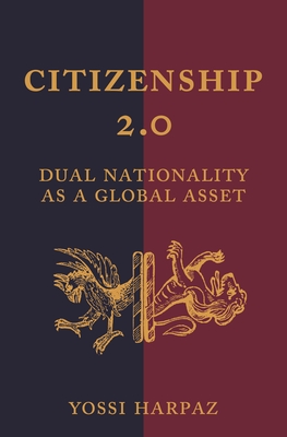 Citizenship 2.0: Dual Nationality as a Global Asset - Harpaz, Yossi