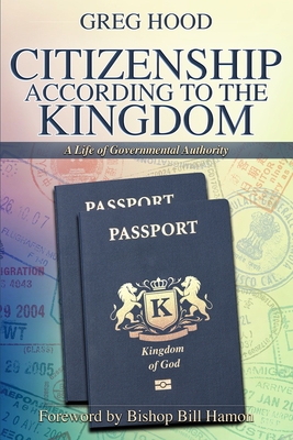 Citizenship According to the Kingdom: A Life of Governmental Authority - Hamon, Bill (Foreword by), and Hood, Greg