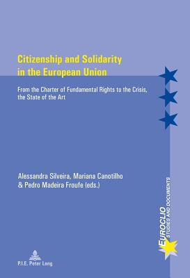 Citizenship and Solidarity in the European Union: From the Charter of Fundamental Rights to the Crisis, the State of the Art - Silveira, Alessandra (Editor), and Canotilho, Mariana (Editor), and Madeira Froufe, Pedro (Editor)